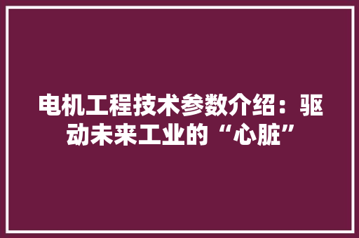 电机工程技术参数介绍：驱动未来工业的“心脏” 室内设计