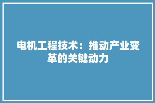 电机工程技术：推动产业变革的关键动力 室内设计