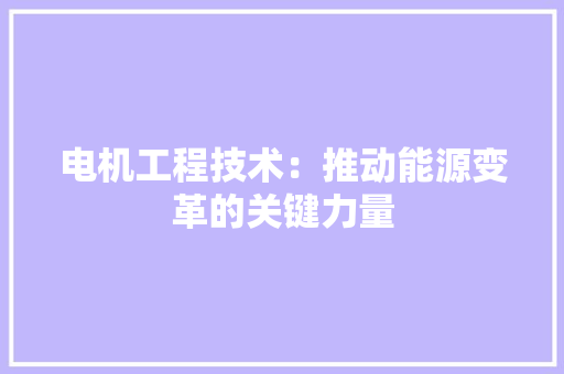 电机工程技术：推动能源变革的关键力量 室内设计