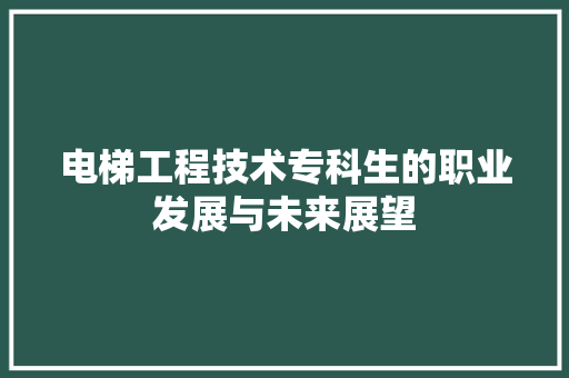 电梯工程技术专科生的职业发展与未来展望
