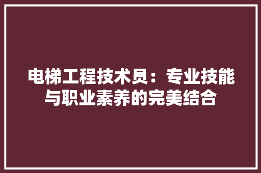 电梯工程技术员：专业技能与职业素养的完美结合
