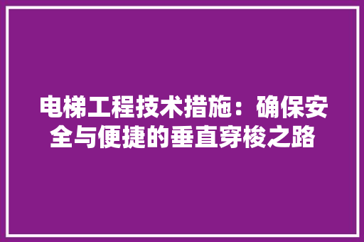 电梯工程技术措施：确保安全与便捷的垂直穿梭之路
