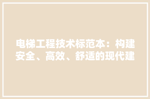 电梯工程技术标范本：构建安全、高效、舒适的现代建筑交通体系 室内设计