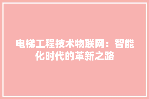 电梯工程技术物联网：智能化时代的革新之路 室内设计