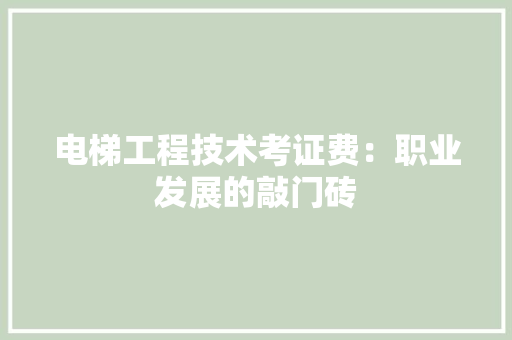 电梯工程技术考证费：职业发展的敲门砖 室内设计