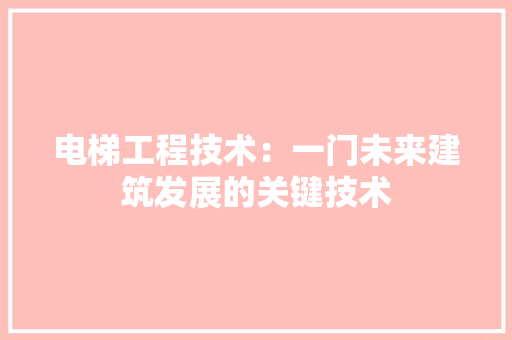 电梯工程技术：一门未来建筑发展的关键技术