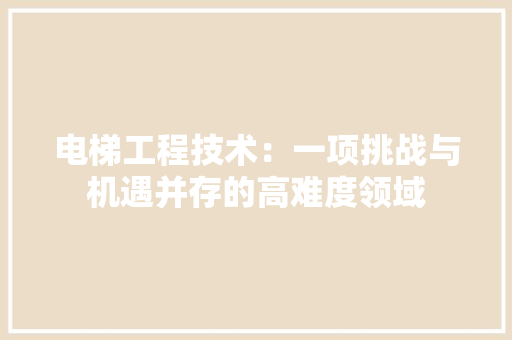 电梯工程技术：一项挑战与机遇并存的高难度领域 室内设计