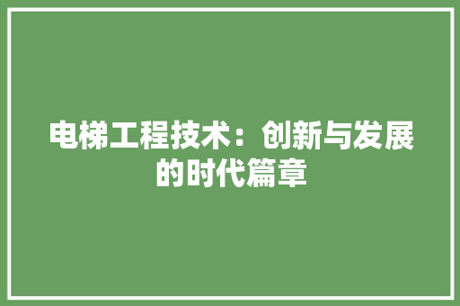电梯工程技术：创新与发展的时代篇章 室内设计