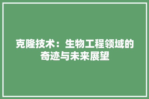 克隆技术：生物工程领域的奇迹与未来展望 家居装修
