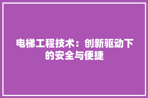 电梯工程技术：创新驱动下的安全与便捷 室内设计