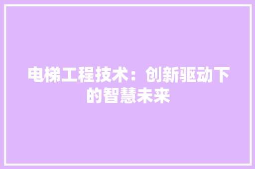 电梯工程技术：创新驱动下的智慧未来 室内设计
