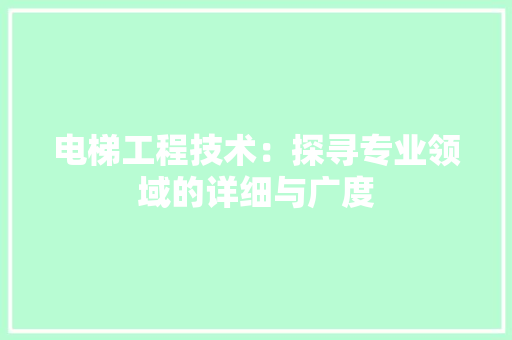 电梯工程技术：探寻专业领域的详细与广度 室内设计