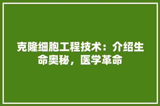 克隆细胞工程技术：介绍生命奥秘，医学革命 家居装修