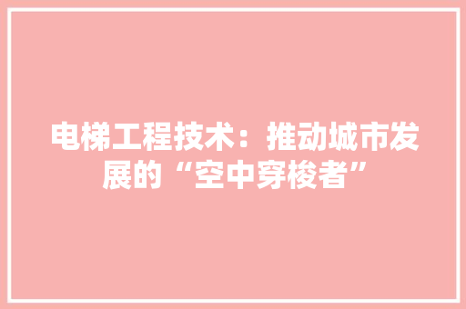 电梯工程技术：推动城市发展的“空中穿梭者” 室内设计