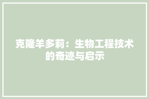 克隆羊多莉：生物工程技术的奇迹与启示 家居装修