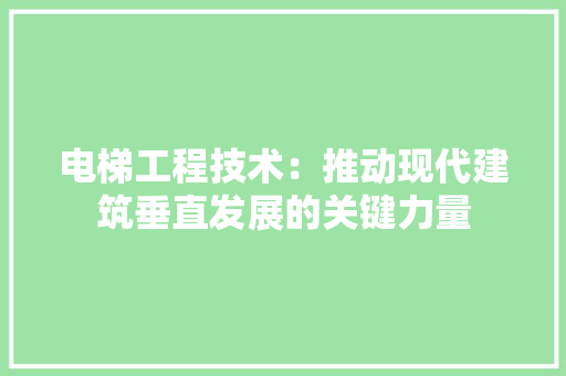 电梯工程技术：推动现代建筑垂直发展的关键力量 室内设计