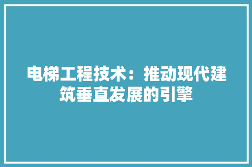 电梯工程技术：推动现代建筑垂直发展的引擎 室内设计