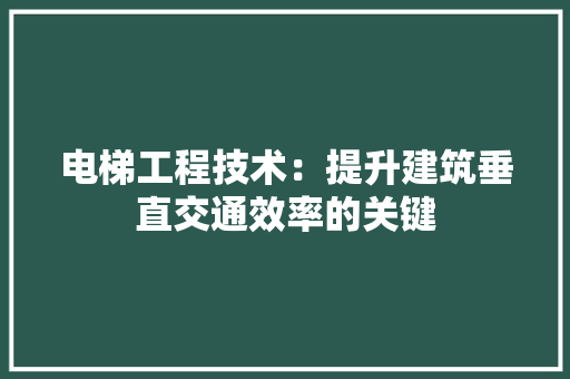 电梯工程技术：提升建筑垂直交通效率的关键 室内设计
