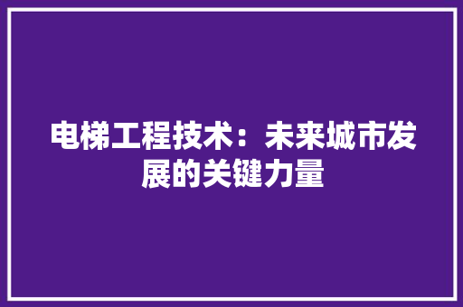 电梯工程技术：未来城市发展的关键力量 室内设计