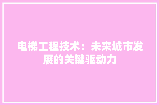 电梯工程技术：未来城市发展的关键驱动力 室内设计