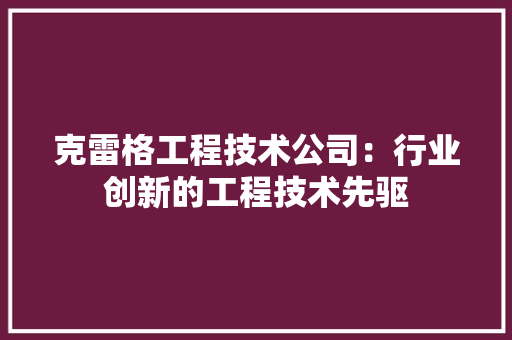 克雷格工程技术公司：行业创新的工程技术先驱 家居装修