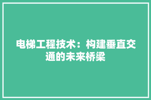 电梯工程技术：构建垂直交通的未来桥梁 室内设计