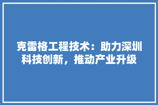 克雷格工程技术：助力深圳科技创新，推动产业升级 家居装修
