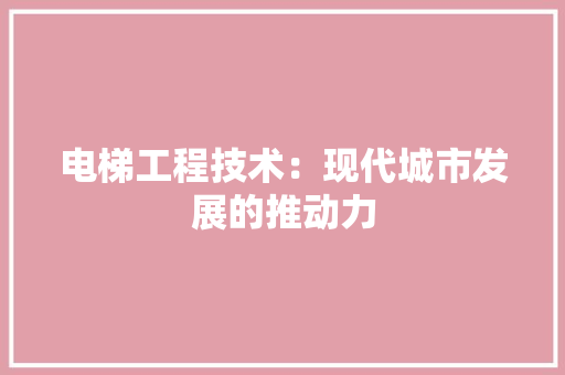 电梯工程技术：现代城市发展的推动力 室内设计
