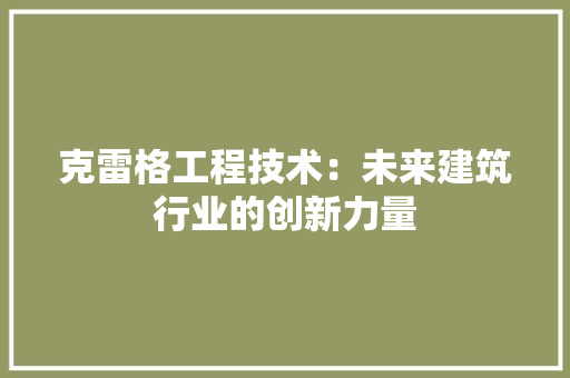 克雷格工程技术：未来建筑行业的创新力量 家居装修