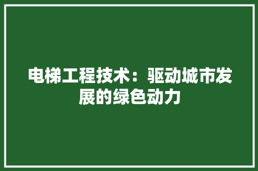 电梯工程技术：驱动城市发展的绿色动力 室内设计