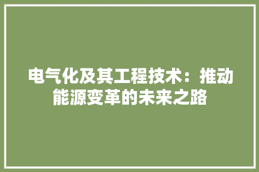 电气化及其工程技术：推动能源变革的未来之路 室内设计
