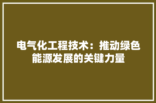电气化工程技术：推动绿色能源发展的关键力量