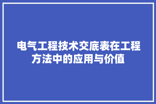 电气工程技术交底表在工程方法中的应用与价值 室内设计