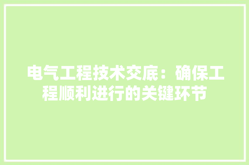 电气工程技术交底：确保工程顺利进行的关键环节 室内设计