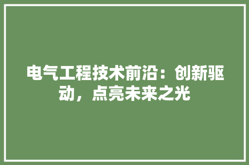 电气工程技术前沿：创新驱动，点亮未来之光 室内设计
