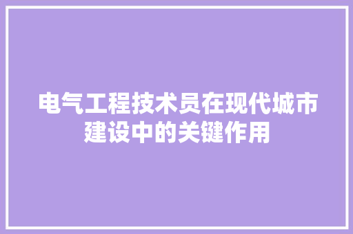 电气工程技术员在现代城市建设中的关键作用 室内设计