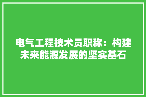 电气工程技术员职称：构建未来能源发展的坚实基石 室内设计