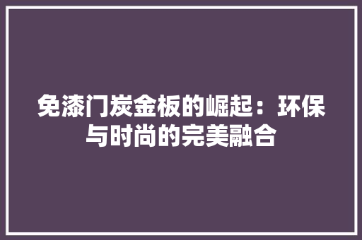 免漆门炭金板的崛起：环保与时尚的完美融合 家居装修