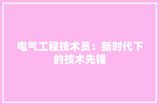 电气工程技术员：新时代下的技术先锋 室内设计