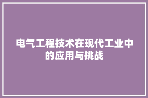 电气工程技术在现代工业中的应用与挑战 室内设计