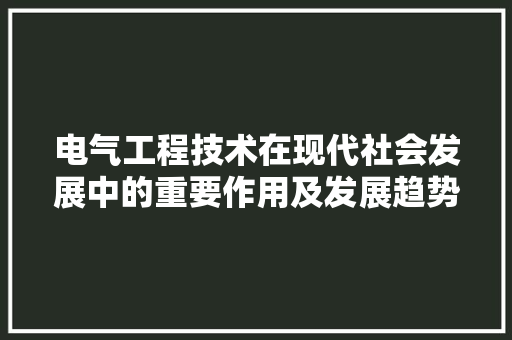 电气工程技术在现代社会发展中的重要作用及发展趋势 室内设计