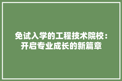 免试入学的工程技术院校：开启专业成长的新篇章 家居装修