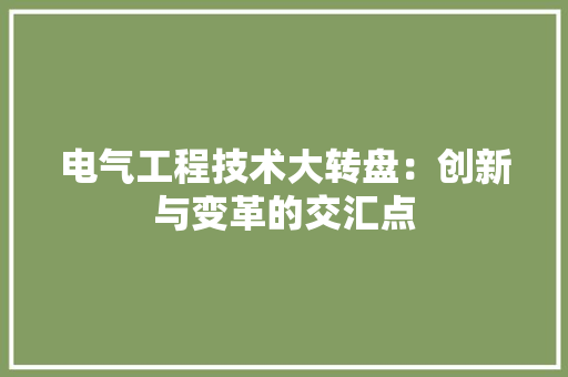 电气工程技术大转盘：创新与变革的交汇点 室内设计