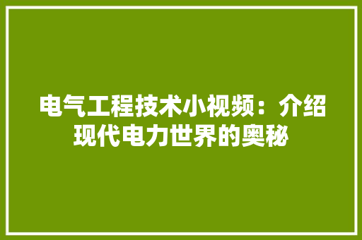电气工程技术小视频：介绍现代电力世界的奥秘
