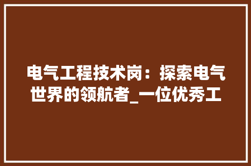 电气工程技术岗：探索电气世界的领航者_一位优秀工程师的职业成长之路 室内设计
