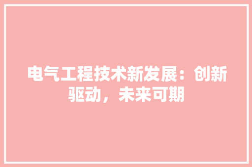 电气工程技术新发展：创新驱动，未来可期