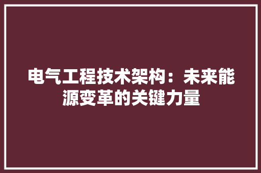 电气工程技术架构：未来能源变革的关键力量 室内设计