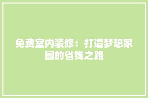 免费室内装修：打造梦想家园的省钱之路 家居装修