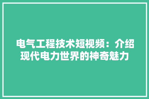 电气工程技术短视频：介绍现代电力世界的神奇魅力
