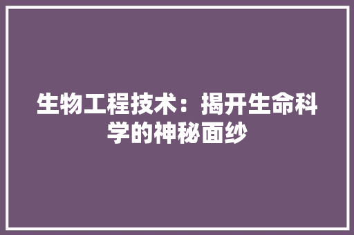 生物工程技术：揭开生命科学的神秘面纱 室内设计
